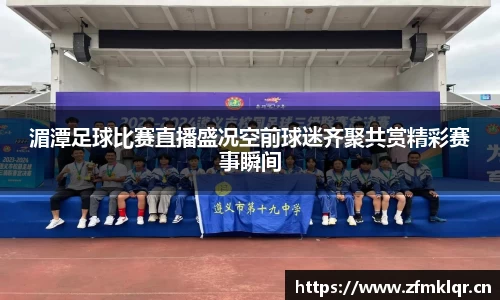 湄潭足球比赛直播盛况空前球迷齐聚共赏精彩赛事瞬间