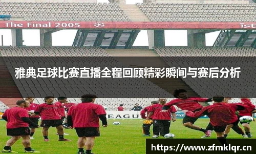 雅典足球比赛直播全程回顾精彩瞬间与赛后分析