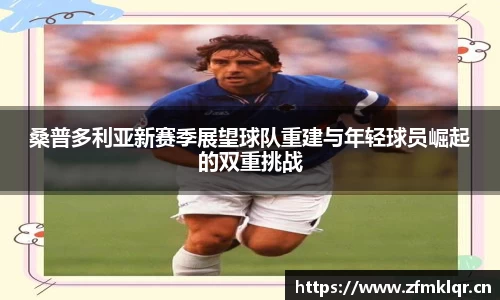 桑普多利亚新赛季展望球队重建与年轻球员崛起的双重挑战